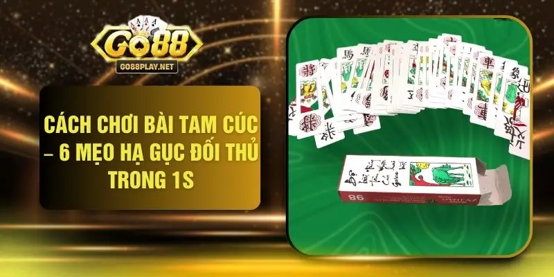 Cách Chơi Bài Tam Cúc – 6 Mẹo Hạ Gục Đối Thủ Trong 1s