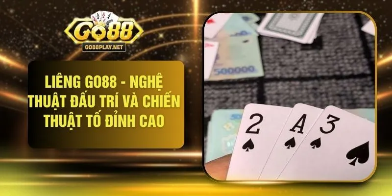 Liêng GO88 - Nghệ Thuật Đấu Trí Và Chiến Thuật Tố Đỉnh Cao